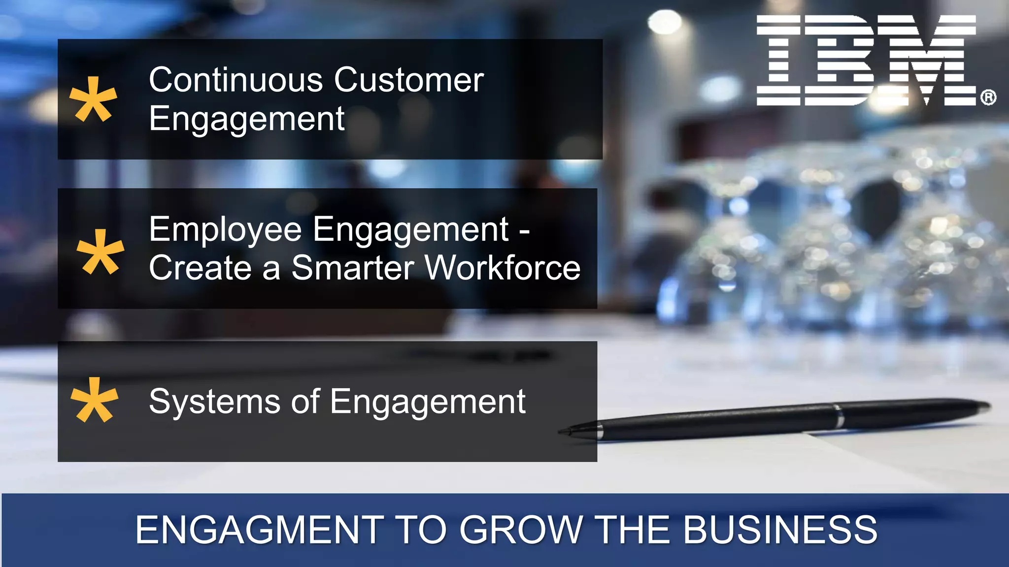 Continuous Customer
Engagement
Employee Engagement -
Create a Smarter Workforce
Systems of Engagement
*
*
*ENGAGMENT TO GROW THE BUSINESS
 
