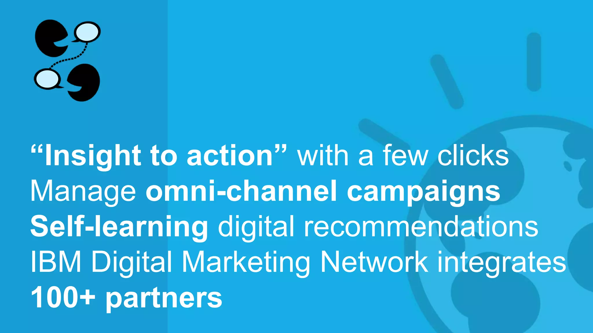 © 2014 International Business Machines Corporation 47
“Insight to action” with a few clicks
Manage omni-channel campaigns
Self-learning digital recommendations
IBM Digital Marketing Network integrates
100+ partners
 