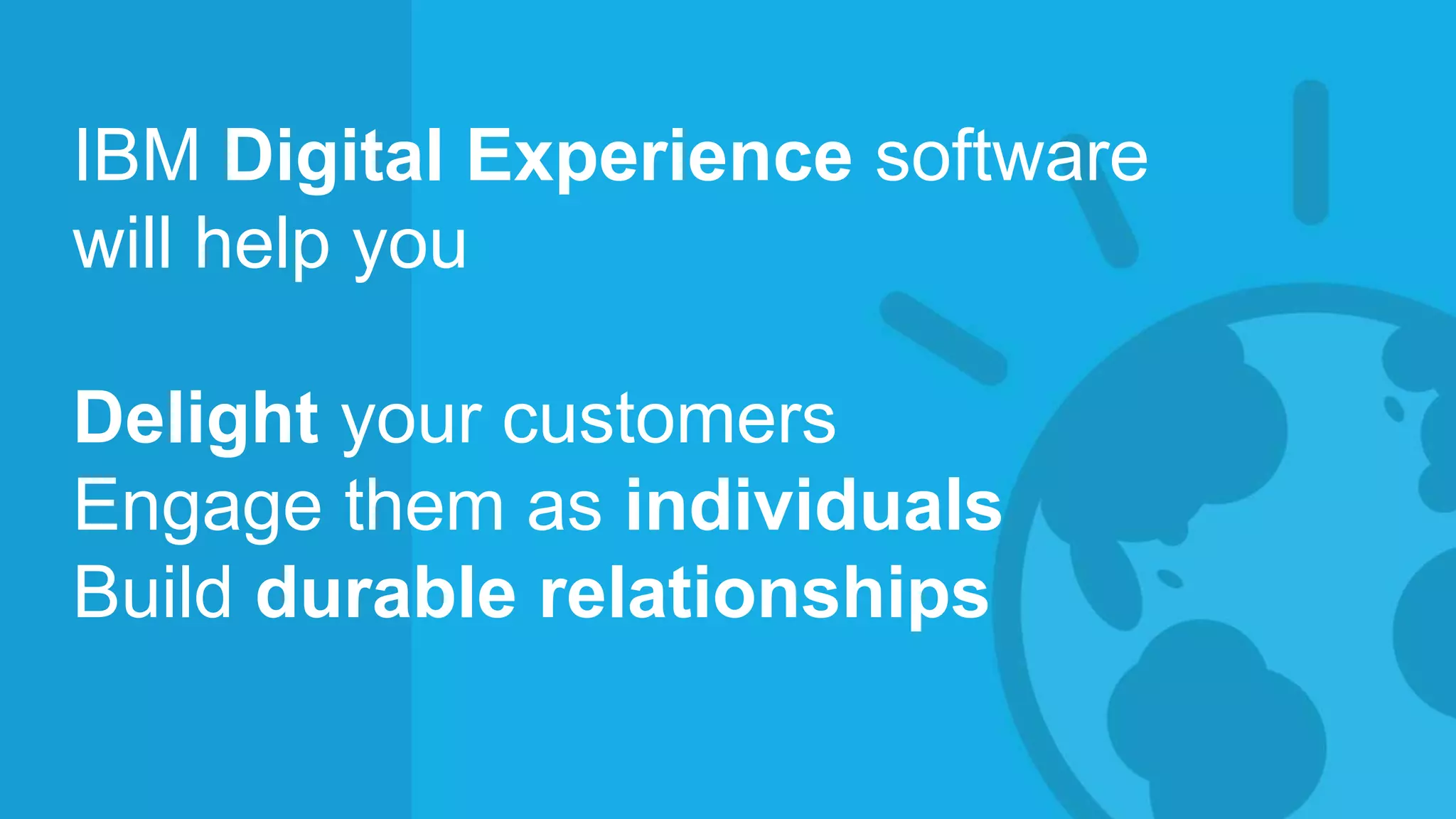 © 2014 International Business Machines Corporation 9
IBM Digital Experience software
will help you
Delight your customers
Engage them as individuals
Build durable relationships
 