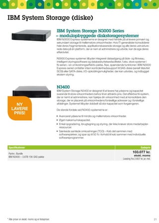 IBM System Storage (diske)
                                                  IBM System Storage n3000 Series
                                                  – modulopbyggede diskstoragesystemer
                                                  IBM n3000 Express-systemerne er designet med henblik på at levere primært og
                                                  sekundært storage til mellemstore virksomheder. Hvis IT-generalister konsoliderer
                                                  hele deres fragmenterede, applikationsbaserede storage og alle deres ustrukture-
                                                  rede data på én platform, der er nem at administrere og udvide, kan de øge deres
                                                  effektivitet.

                                                  n3000 Express-systemer tilbyder integreret dataadgang på blok- og filniveau,
                                                  intelligent styringssoftware og databeskyttelsesfaciliteter, f.eks. store systemer i
                                                  n-serien, i en omkostningseffektiv pakke. nye, spændende funktioner i IBM n3000
                                                  Express-serien omfatter intern kontrolenhedssupport til sAs-diske (serielt tilsluttet
                                                  sCsI) eller sATA-diske, I/O-opkoblingsmuligheder, der kan udvides, og indbygget
                                                  ekstern styring.



                                                  n3400
                                                  IBM system storage n3400 er designet til at levere høj ydeevne og kapacitet
                                                  svarende til store virksomheders behov til en attraktiv pris. Det effektive n-system,
                                                  der er nemt at administrere, kan hjælpe din virksomhed med at konsolidere den
                                                  storage, der er placeret på virksomhedens forskellige adresser og i forskellige
      Ny                                          afdelinger. systemet tilbyder dobbelt så stor kapacitet som forgængeren.

    laVErE                                        De største fordele ved n3400-systemerne er:
     PrIS!
                                                  •	 Avanceret	ydeevne	til	mindre	og	mellemstore	virksomheder.
                                                  •	 Øget	maksimumskapacitet.
                                                  •	 Enkel	opgradering,	ibrugtagning	og	styring,	der	ikke	kræver	store	medarbejder-
                                                     ressourcer.
                                                  •	 Sænkede	samlede	omkostninger	(TCO)	–	Køb	det	sammen	med	
                                                     softwarepakker, og spar op til 50 % i forhold til køb sammen med individuelle
                                                     softwareprogrammer.


 Specifikationer                                                                                                                Gadepris

 Partnr.: Bundle                                                                                                        103.077 kr.
 IBM N3400 – 3.6TB 15K-SAS-pakke                                                                                          ekskl. moms
                                                                                                              Leasing fra 2.657 kr. pr. md.




* Alle priser er ekskl. moms og er listepriser.                                                                                               21
 