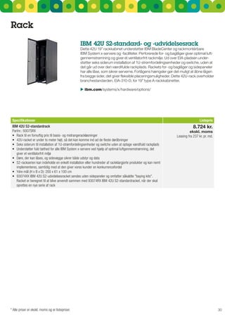 rack
                                                   IBM 42u S2-standard- og -udvidelsesrack
                                                   Dette 42u 19” rackkabinet understøtter IBM BladeCenter og rackmontérbare
                                                   IBM system x-servere og -faciliteter. Perforerede for- og baglåger giver optimal luft-
                                                   gennemstrømning og giver et ventilatorfrit rackmiljø. ud over EIA-pladsen under-
                                                   støtter seks siderum installation af 1u-strømfordelingsenheder og switche, uden at
                                                   det går ud over den værdifulde rackplads. rackets for- og baglåger og sidepaneler
                                                   har alle låse, som sikrer serverne. Forlågens hængsler gør det muligt at åbne lågen
                                                   fra begge sider, det giver fleksible placeringsmuligheder. Dette 42u-rack overholder
                                                   branchestandarden, EIA-310-D, for 19” type A-rackkabinetter.

                                                    ibm.com/systems/x/hardware/options/




 Specifikationer                                                                                                                   Listepris
 IBM 42U S2-standardrack                                                                                                      8.724 kr.
 Partnr.: 9307SRX                                                                                                          ekskl. moms
 •	 Rack	til	en	fornuftig	pris	til	basis-	og	midrangerackløsninger                                                Leasing fra 237 kr. pr. md.
 •	 42U-racket	er	under	to	meter	højt,	så	det	kan	komme	ind	ad	de	fleste	døråbninger
 •	 Seks	siderum	til	installation	af	1U-strømfordelingsenheder	og	switche	uden	at	optage	værdifuld	rackplads
 •	 Understøtter	fuld	tæthed	for	alle	IBM	System	x-servere	ved	hjælp	af	optimal	luftgennemstrømning,	det	
    giver et ventilatorfrit miljø
 •	 Døre,	der	kan	låses,	og	sidevægge	sikrer	både	udstyr	og	data
 •	 S2-rackserien	kan	indeholde	en	enkelt	installation	eller	hundreder	af	rackklargjorte	produkter	og	kan	nemt	
    implementeres, samtidig med at den giver vores kunder en konkurrencefordel
 •	 Ydre	mål	(H	x	B	x	D):	200	x	61	x	100	cm	
 •	 93074XX	IBM	42U	S2-udvidelsesracket	sendes	uden	sidepaneler	og	omfatter	såkaldte	"baying	kits".	
    Racket er beregnet til at blive anvendt sammen med 93074RX IBM 42U S2-standardracket, når der skal
    oprettes en nye serie af rack




* Alle priser er ekskl. moms og er listepriser.                                                                                                 30
 