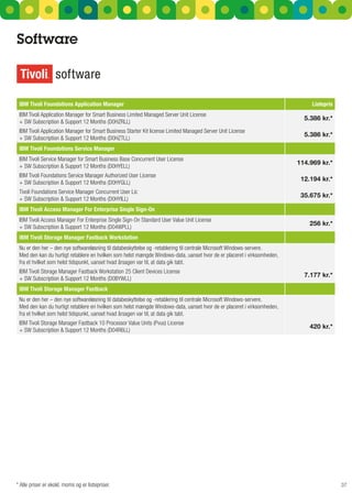 Software



 IBM Tivoli Foundations Application Manager                                                                                   Listepris
 IBM Tivoli Application Manager for Smart Business Limited Managed Server Unit License
                                                                                                                           5.386 kr.*
 + SW Subscription & Support 12 Months (D0HZRLL)
 IBM Tivoli Application Manager for Smart Business Starter Kit license Limited Managed Server Unit License
                                                                                                                           5.386 kr.*
 + SW Subscription & Support 12 Months (D0HZTLL)
 IBM Tivoli Foundations Service Manager
 IBM Tivoli Service Manager for Smart Business Base Concurrent User License
                                                                                                                         114.969 kr.*
 + SW Subscription & Support 12 Months (D0HYELL)
 IBM Tivoli Foundations Service Manager Authorized User License
                                                                                                                          12.194 kr.*
 + SW Subscription & Support 12 Months (D0HYGLL)
 Tivoli Foundations Service Manager Concurrent User Lic
                                                                                                                          35.675 kr.*
 + SW Subscription & Support 12 Months (D0HYILL)
 IBM Tivoli Access Manager For Enterprise Single Sign-On
 IBM Tivoli Access Manager For Enterprise Single Sign-On Standard User Value Unit License
                                                                                                                             256 kr.*
 + SW Subscription & Support 12 Months (D04WPLL)
 IBM Tivoli Storage Manager Fastback Workstation
 Nu er den her – den nye softwareløsning til databeskyttelse og -retablering til centrale Microsoft Windows-servere.
 Med den kan du hurtigt retablere en hvilken som helst mængde Windows-data, uanset hvor de er placeret i virksomheden,
 fra et hvilket som helst tidspunkt, uanset hvad årsagen var til, at data gik tabt.
 IBM Tivoli Storage Manager Fastback Workstation 25 Client Devices License
                                                                                                                           7.177 kr.*
 + SW Subscription & Support 12 Months (D0BYWLL)
 IBM Tivoli Storage Manager Fastback
 Nu er den her – den nye softwareløsning til databeskyttelse og -retablering til centrale Microsoft Windows-servere.
 Med den kan du hurtigt retablere en hvilken som helst mængde Windows-data, uanset hvor de er placeret i virksomheden,
 fra et hvilket som helst tidspunkt, uanset hvad årsagen var til, at data gik tabt.
 IBM Tivoli Storage Manager Fastback 10 Processor Value Units (Pvus) License
                                                                                                                             420 kr.*
 + SW Subscription & Support 12 Months (D04R6LL)




* Alle priser er ekskl. moms og er listepriser.                                                                                           37
 