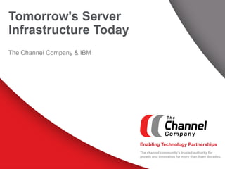 The channel community’s trusted authority for 
growth and innovation for more than three decades. 
Enabling Technology Partnerships 
The Channel Company & IBM 
Tomorrow's Server 
Infrastructure Today 
 