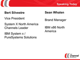 Speaking Today 
Sean Whalen 
Brand Manager 
IBM x86 North America 
Bert Silvestre 
Vice President 
System X North America ...