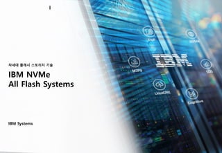IBM NVMe
All Flash Systems
IBM Systems
차세대 플래시 스토리지 기술
 