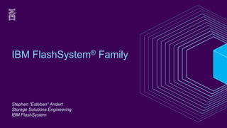 IBM FlashSystem® Family
Stephen “Esteban” Andert
Storage Solutions Engineering
IBM FlashSystem
 