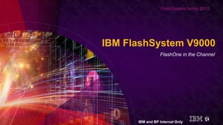 FlashSystem family 2015
IBM FlashSystem V9000
FlashOne in the Channel
IBM and BP Internal Only
 