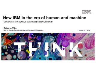 Conversation with BEMACS students at Bocconi University
New IBM in the era of human and machine
Roberto Villa
Mgr of Human Centricpractice and Research Ecosystem March 2° , 2018
 