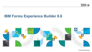© 2014 IBM Corporation
IBM Forms Experience Builder 8.6
 