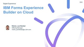 IBM Forms Experience
Builder on Cloud
Marty Lechleider
Offering Manager
martin_lechleider@us.ibm.com
Digital Experience
 