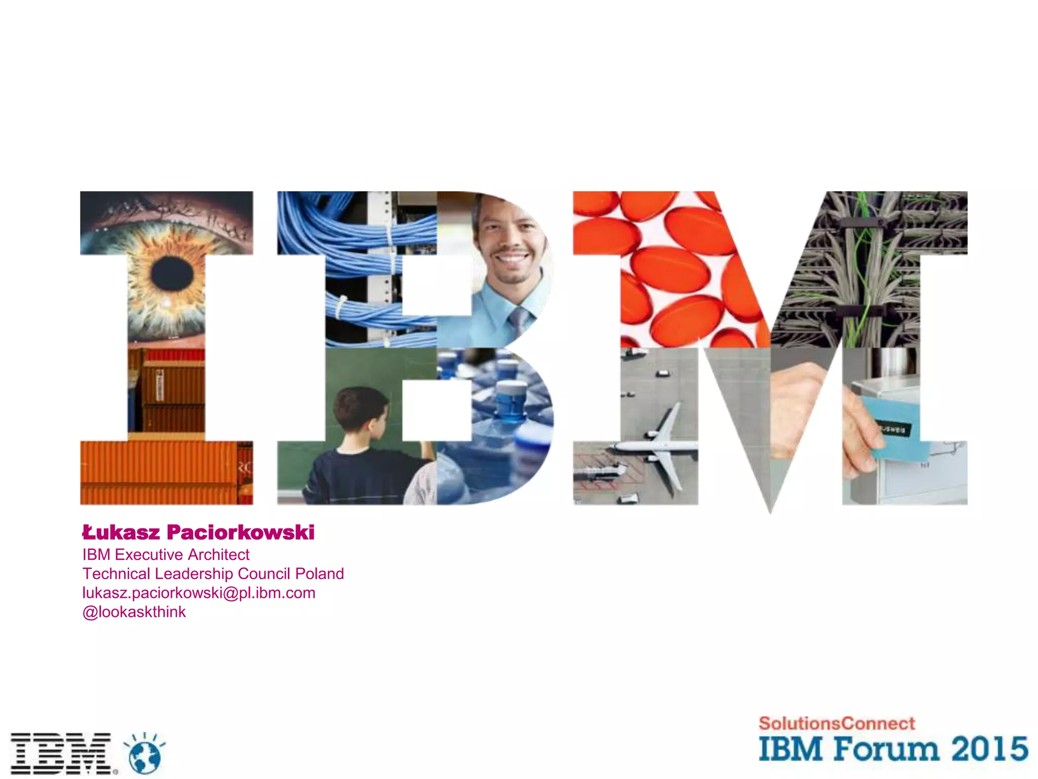 Łukasz Paciorkowski
IBM Executive Architect
Technical Leadership Council Poland
lukasz.paciorkowski@pl.ibm.com
@lookaskthink
 