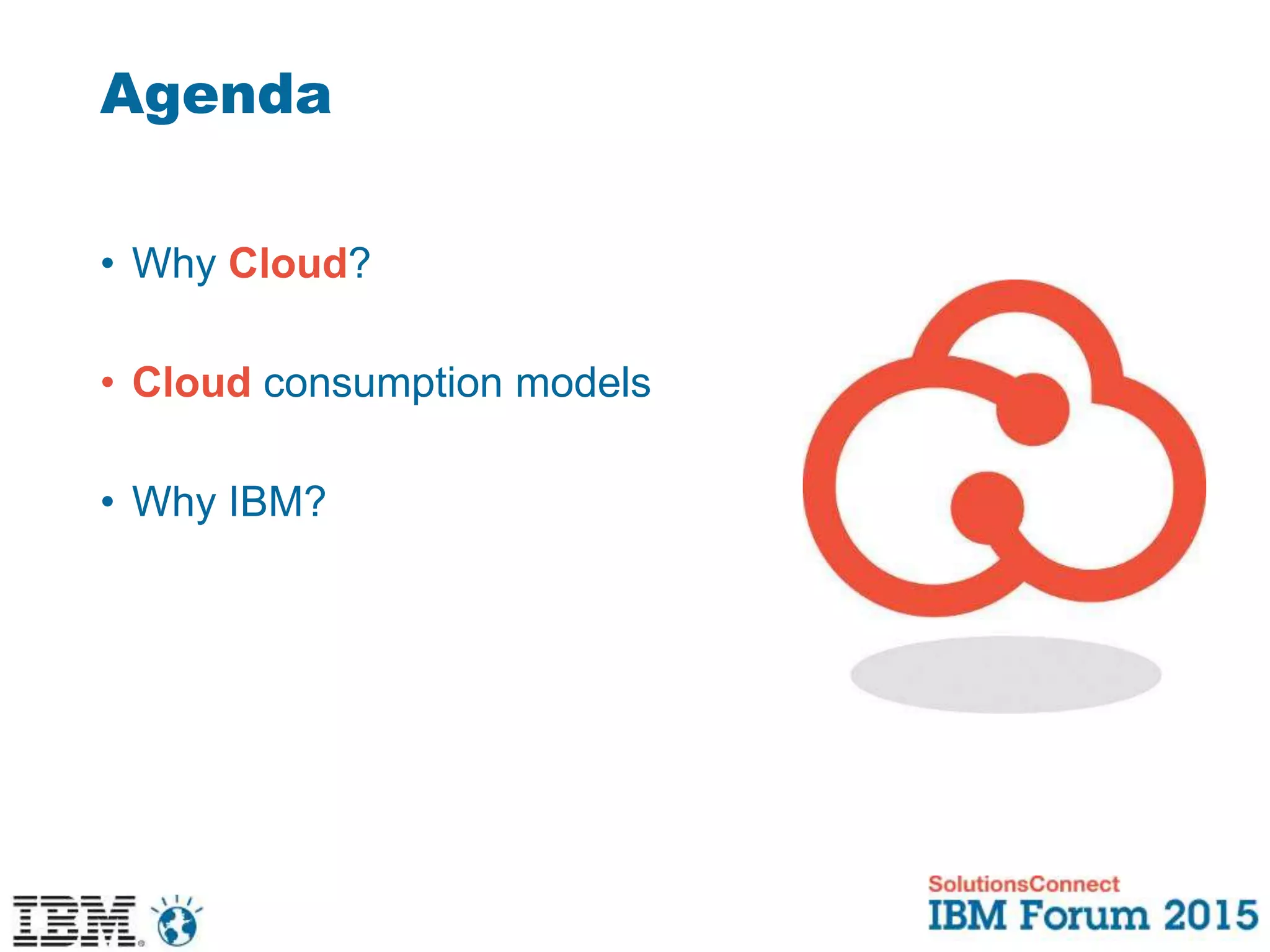 Agenda
• Why Cloud?
• Cloud consumption models
• Why IBM?
 