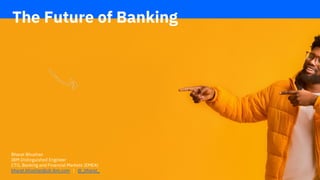 The Future of Banking is Invisible
1
Bharat Bhushan
IBM Distinguished Engineer
CTO, Banking and Financial Markets (EMEA)
bharat.bhushan@uk.ibm.com | @_bharat_
The Future of Banking
 