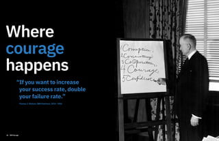 Where
courage
happens
“If you want to increase
your success rate, double
your failure rate.”
Thomas J. Watson, IBM Chairman, 1914 - 1956
26 IBM Garage
 