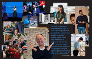 44
IBM Front End Developer
“The path to disruption
involves getting back to
basics. Getting different
people in the same room.
Sharing a mission.
Sharing ideas. When
80% of the data is
unstructured, why do
we try to add so much
structure to our thinking?
The garage is a way of
capturing and channeling
unstructured thoughts.”
 