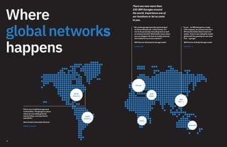 6
Where
globalnetworks
happens
Halifax, Canada
“This is not a traditional approach
to innovation. The garage is a place
where we can safely generate
and test ideas, and experiment
with MVPs.”
Nova Scotia’s Innovation Director
North
America
South
America
Asia Paci c
“In our rst IBM Garage for a major
CPG company, we clocked more than
80 transformation ideas in just two
weeks. They’re now taking the model
global with the opening of a new Asia
Paci c garage.”
IBM Partner & Global Garage Leader
There are now more than
150 IBM Garages around
the world. Experience one of
our locations or let us come
to you.
London, UK
“My London garage team did a great project
for Simon Wheatcroft, a blind runner. It’s
nice to do personally rewarding work as well
as commercial stuff. What better way to show
you can mitigate risk than to enable someone
who’s blind to run across a desert?”
IBM Director & Enterprise Garage Leader
Arab
states
Asia
Paci c
Australia
Africa
Europe
 