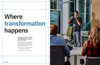 16 IBM Garage
Where
transformation
happens
Alongside proven IT platforms and blended
teams of clients and IBMers, what really
sets the IBM Garage apart is a proprietary
approach to innovation.
Building on the principles of agile working and
design thinking, our IBM Garage methodology
ensures ideas developed in the garage are
grounded in user needs, and viable prototypes
are ready to be scaled at pace.
More often than not, a client introduced to this
way of working tends to stick with it.
See the IBM Garage method on the next page.
 
