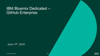 1Page© 2016 IBM Corporation
IBM Bluemix Dedicated –
GitHub Enterprise
June 17th, 2016
 