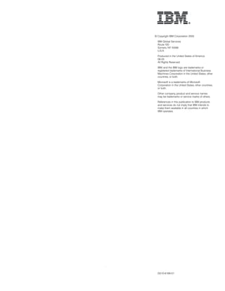 .
G510-6168-01
© Copyright IBM Corporation 2005
	 IBM Global Services
Route 100
Somers, NY10589
U.S.A.
	 Produced in the United States of America
06-05
All Rights Reserved
	 IBM, and the IBM logo are trademarks or
registered trademarks of International Business
Machines Corporation in the United States, other
countries, or both.
	 Microsoft is a trademarks of Microsoft
Corporation in the United States, other countries,
or both.
	 Other company, product and service names
may be trademarks or service marks of others.
	 References in this publication to IBM products
and services do not imply that IBM intends to
make them available in all countries in which
IBM operates.
 