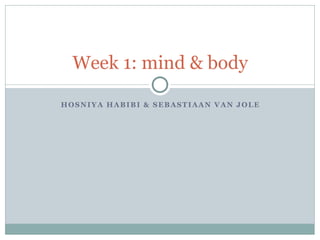 HOSNIYA HABIBI & SEBASTIAAN VAN JOLE
Week 1: mind & body
 