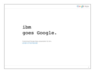 ibm
goes Google.
Customized Google Apps presentation for ibm.
google.com/gonegoogle




                                               1
 