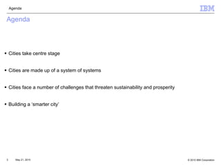 Agenda Cities take centre stage Cities are made up of a system of systems Cities face a number of challenges that threaten sustainability and prosperity Building a ‘smarter city’ Agenda 