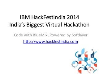 IBM HackFestIndia 2014
India’s Biggest Virtual Hackathon
Code with BlueMix, Powered by Softlayer
http://www.hackfestindia.com
 