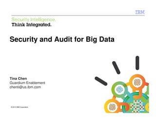 IBM Security Systems

Security and Audit for Big Data

Tina Chen
Guardium Enablement
chenti@us.ibm.com

© 2013 IBM Corporation
1

© 2013 IBM Corporation

 