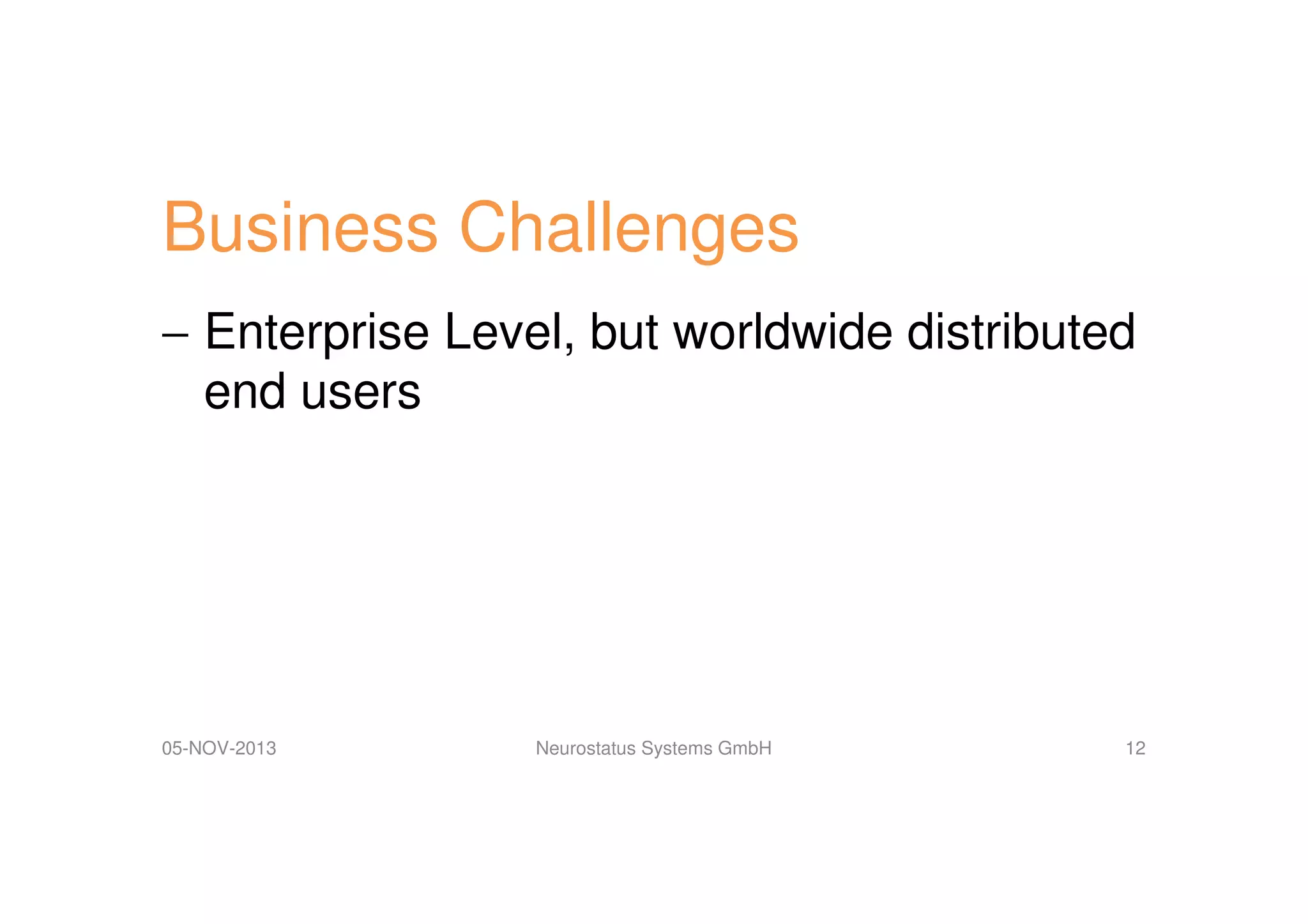 Business Challenges
− Enterprise Level, but worldwide distributed
end users

05-NOV-2013

Neurostatus Systems GmbH

12

 