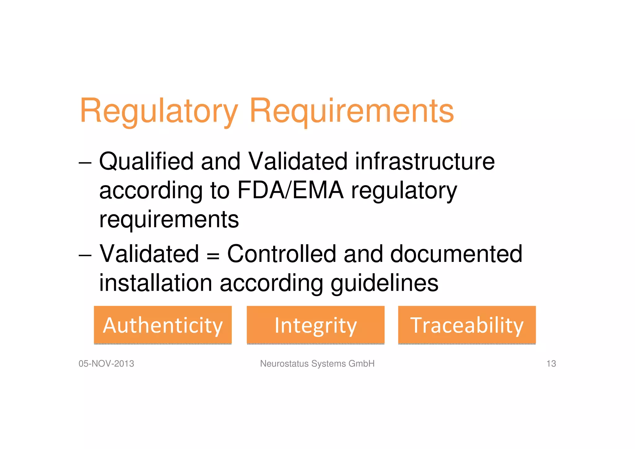 Regulatory Requirements
− Qualified and Validated infrastructure
according to FDA/EMA regulatory
requirements
− Validated = Controlled and documented
installation according guidelines
Authenticity
05-NOV-2013

Integrity
Neurostatus Systems GmbH

Traceability
13

 