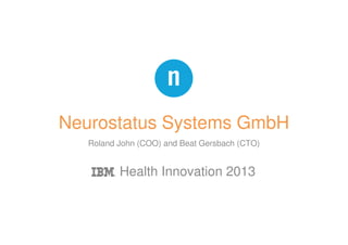 Neurostatus Systems GmbH
Roland John (COO) and Beat Gersbach (CTO)

IBM Health Innovation 2013

 