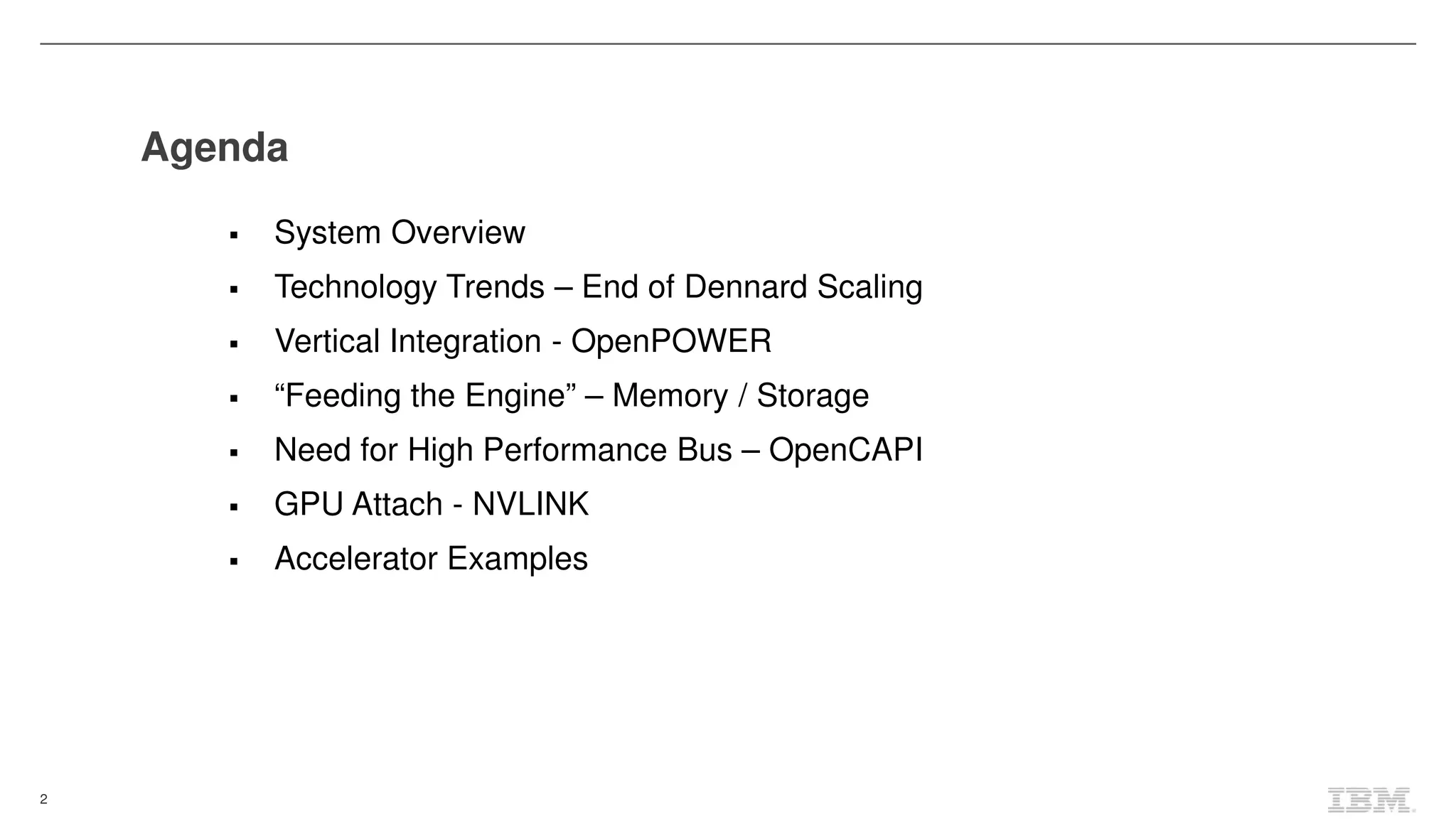 2
Agenda
System Overview
Technology Trends – End of Dennard Scaling
Vertical Integration - OpenPOWER
“Feeding the Engine” – Memory / Storage
Need for High Performance Bus – OpenCAPI
GPU Attach - NVLINK
Accelerator Examples
 