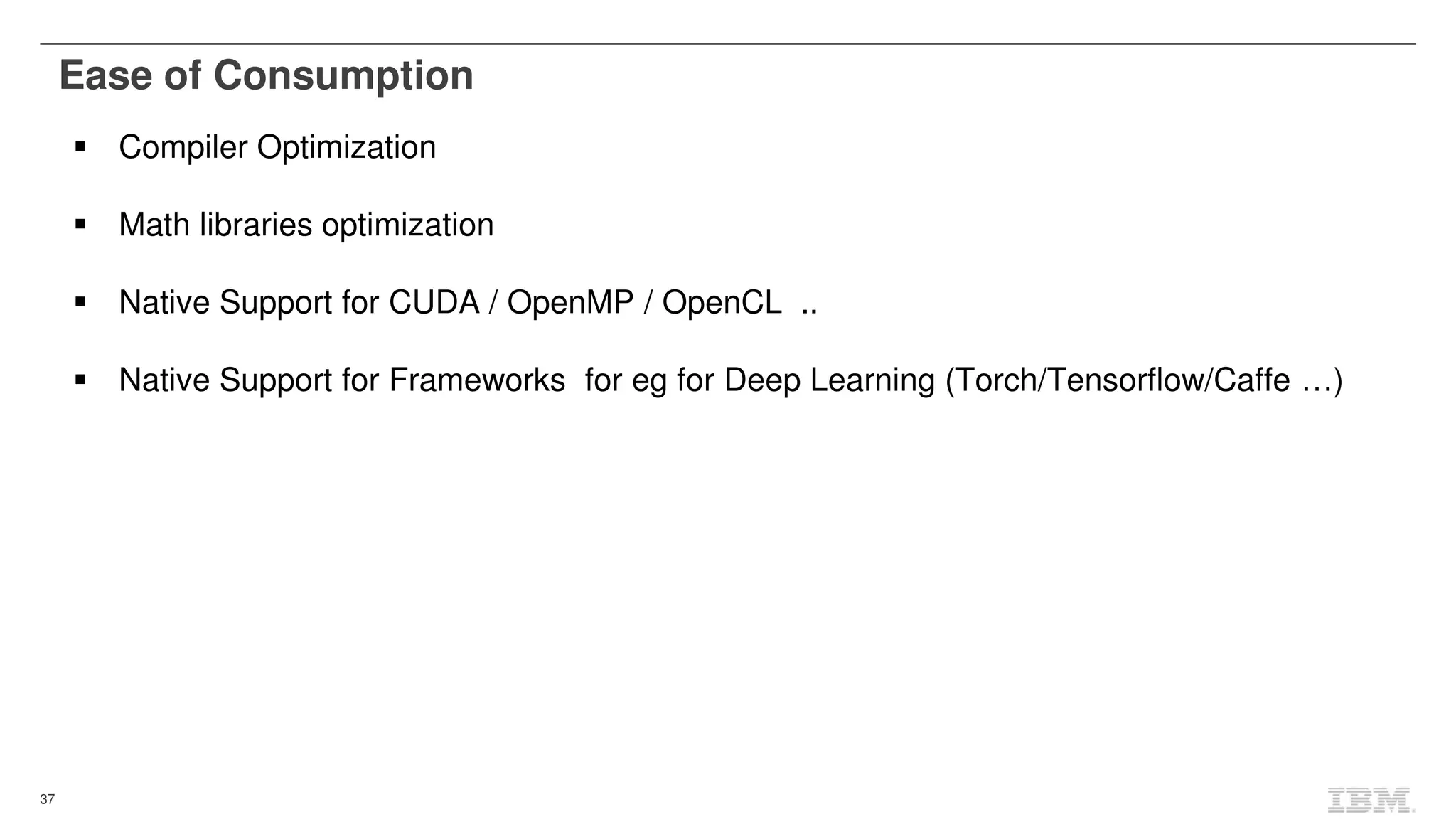 37
Ease of Consumption
Compiler Optimization
Math libraries optimization
Native Support for CUDA / OpenMP / OpenCL ..
Native Support for Frameworks for eg for Deep Learning (Torch/Tensorflow/Caffe …)
 