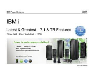 IBM Power Systems




IBM i
Latest & Greatest – 7.1 & TR Features
Steve Will - Chief Architect – IBM i




                                        © 2012 IBM Corporation
 