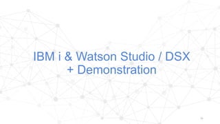 IBM i & Watson Studio / DSX
+ Demonstration
31
 