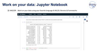 Work on your data: Jupyter Notebook
 AND/OR : Work on your data using your favorite language & ML/DL libraries & frameworks
 
