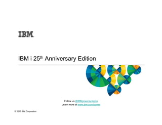 © 2013 IBM Corporation
Follow us @IBMpowersystems
Learn more at www.ibm.com/power
IBM i 25th Anniversary Edition
 