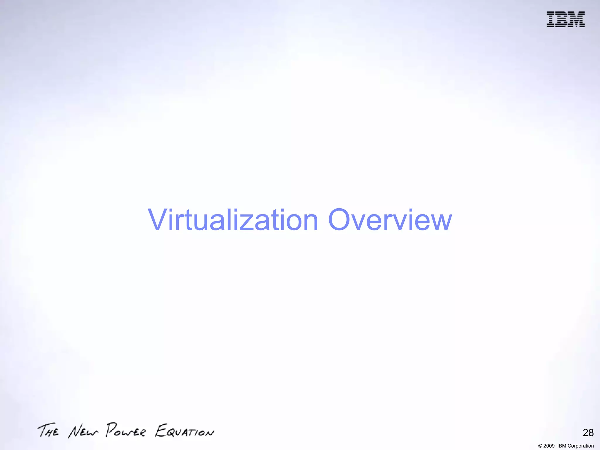Virtualization Overview




                                           28
                          © 2009 IBM Corporation
 