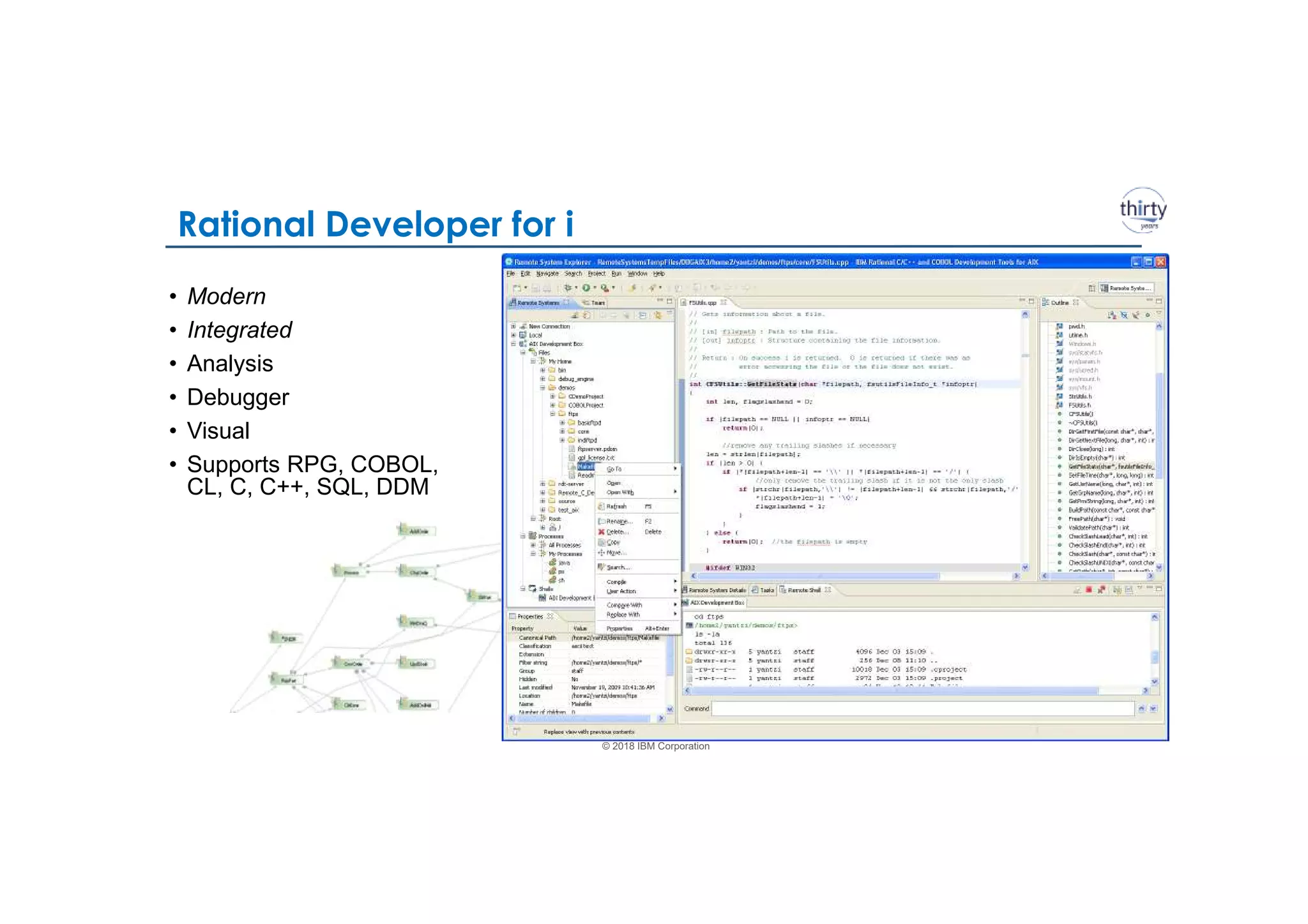 © 2018 IBM Corporation
Rational Developer for i
10
• Modern
• Integrated
• Analysis
• Debugger
• Visual
• Supports RPG, COBOL,
CL, C, C++, SQL, DDM
 