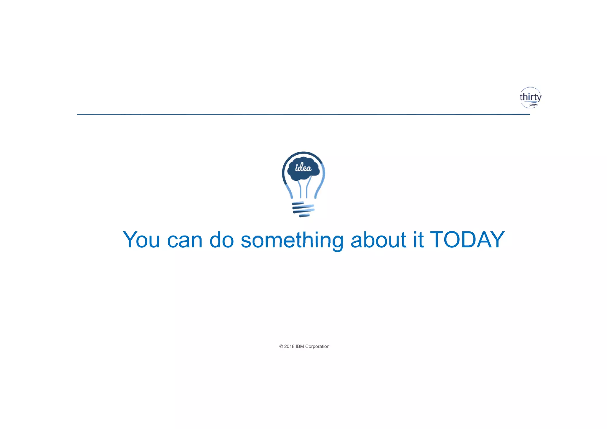 © 2018 IBM Corporation
You can do something about it TODAY
 