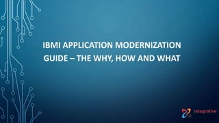 IBMI APPLICATION MODERNIZATION
GUIDE – THE WHY, HOW AND WHAT
 