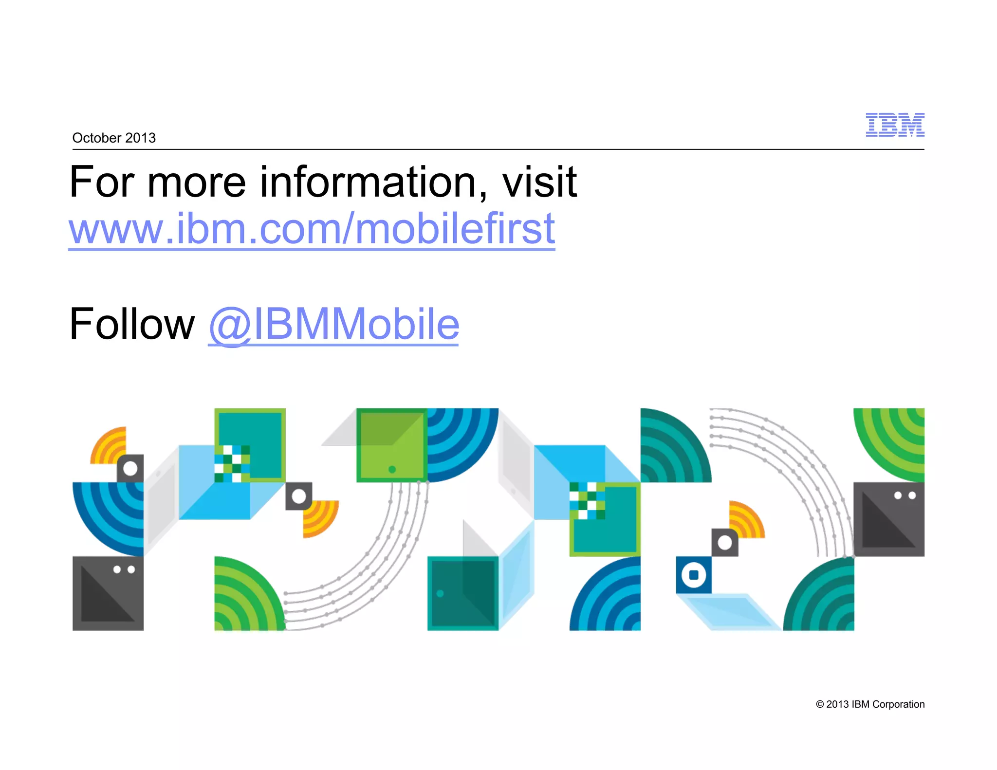 © 2013 IBM Corporation
For more information, visit
www.ibm.com/mobilefirst
Follow @IBMMobile
October 2013
 
