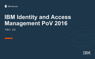 IBM Identity and Access
Management PoV 2016
박형근 실장
 