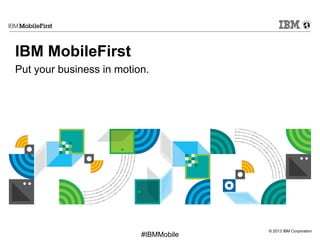 © 2013 IBM Corporation
First
#IBMMobile
IBM MobileFirst
Put your business in motion.
 