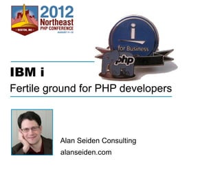 IBM i
Fertile ground for PHP developers

Alan Seiden Consulting
alanseiden.com
Thursday, February 6, 14

 