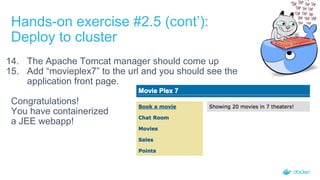 14. The Apache Tomcat manager should come up
15. Add “movieplex7” to the url and you should see the
application front page.
Congratulations!
You have containerized
a JEE webapp!
Hands-on exercise #2.5 (cont’):
Deploy to cluster
 