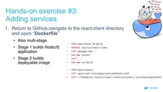 Hands-on exercise #3:
Adding services
1. Return to GitHub,navigate to the react-client directory
and open “Dockerfile”
• Also multi-stage
• Stage 1 builds NodeJS
application
• Stage 2 builds
deployable image
 