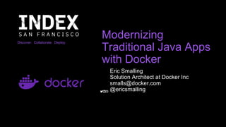 Discover. Collaborate. Deploy.
Modernizing
Traditional Java Apps
with Docker
Eric Smalling
Solution Architect at Docker Inc
smalls@docker.com
@ericsmalling
 