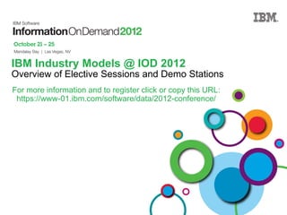 IBM Industry Models @ IOD 2012
Overview of Elective Sessions and Demo Stations
For more information and to register click or copy this URL:
 https://www-01.ibm.com/software/data/2012-conference/
 
