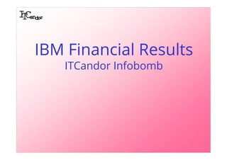 IBM Financial Results
   ITCandor Infobomb
 